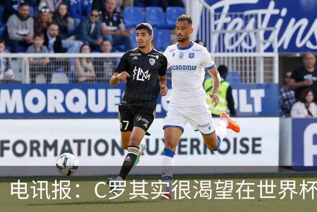 电讯报：C罗其实很渴望在世界杯取得成功，毕竟梅西已有大力神杯