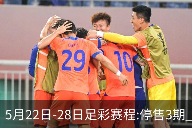 5月22日-28日足彩赛程:停售3期 挪超芬超瑞典超入选